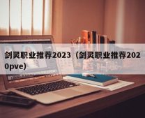 剑灵职业推荐2023（剑灵职业推荐2020pve）